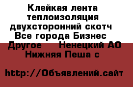 Клейкая лента, теплоизоляция, двухсторонний скотч - Все города Бизнес » Другое   . Ненецкий АО,Нижняя Пеша с.